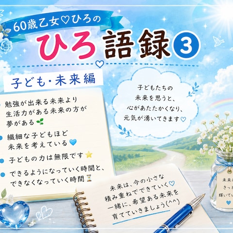 60歳乙女♡ひろ語録③ 子ども・未来編(^^)