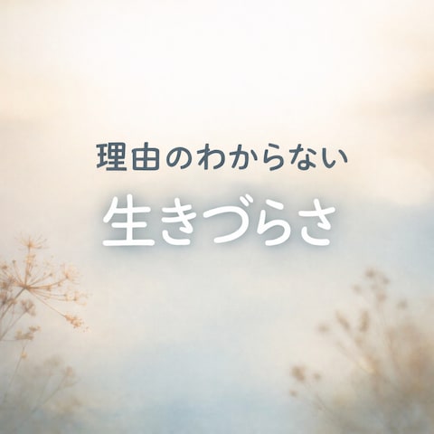 理由のわからない生きづらさ