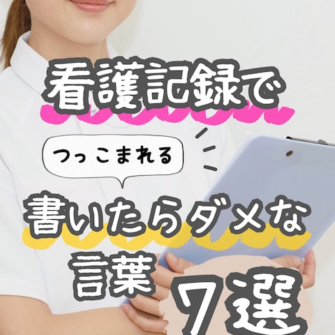 看護記録で書いたらダメな言葉7選
