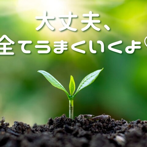 大丈夫、全てうまくいくよ！