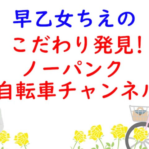 早乙女ちえのこだわり発見！ノーパンク自転車チャンネル