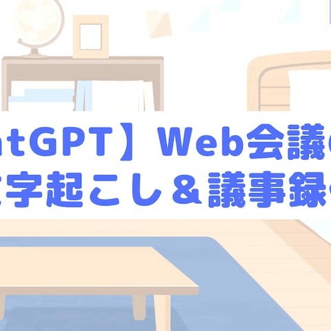 【ChatGPT】Web会議の録画を文字起こし＆議事録作成