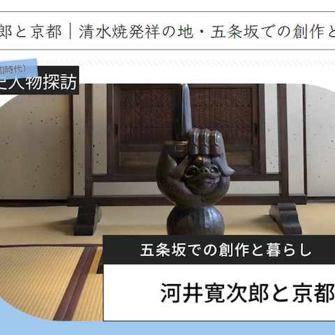 河井寛次郎と京都｜清水焼発祥の地・五条坂での創作と暮らし